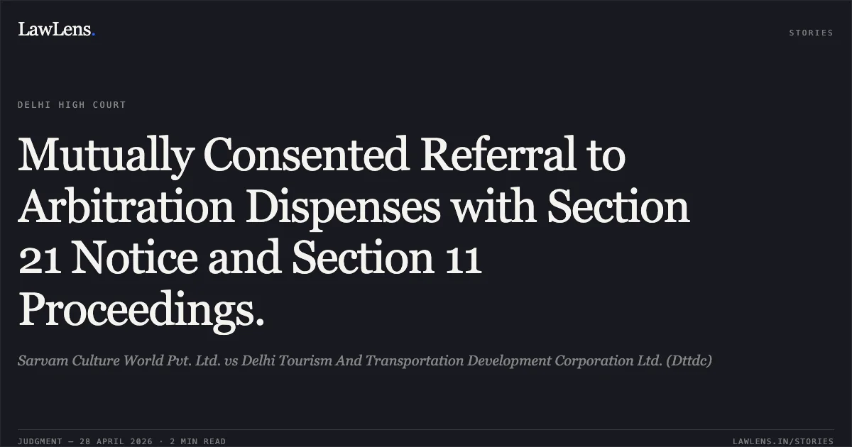 Mutually Consented Referral to Arbitration Dispenses with Section 21 Notice and Section 11 Proceedings.. Sarvam Culture World Pvt. Ltd. vs Delhi Tourism And Transportation Development Corporation Ltd. (Dttdc). Delhi High Court. LawLens