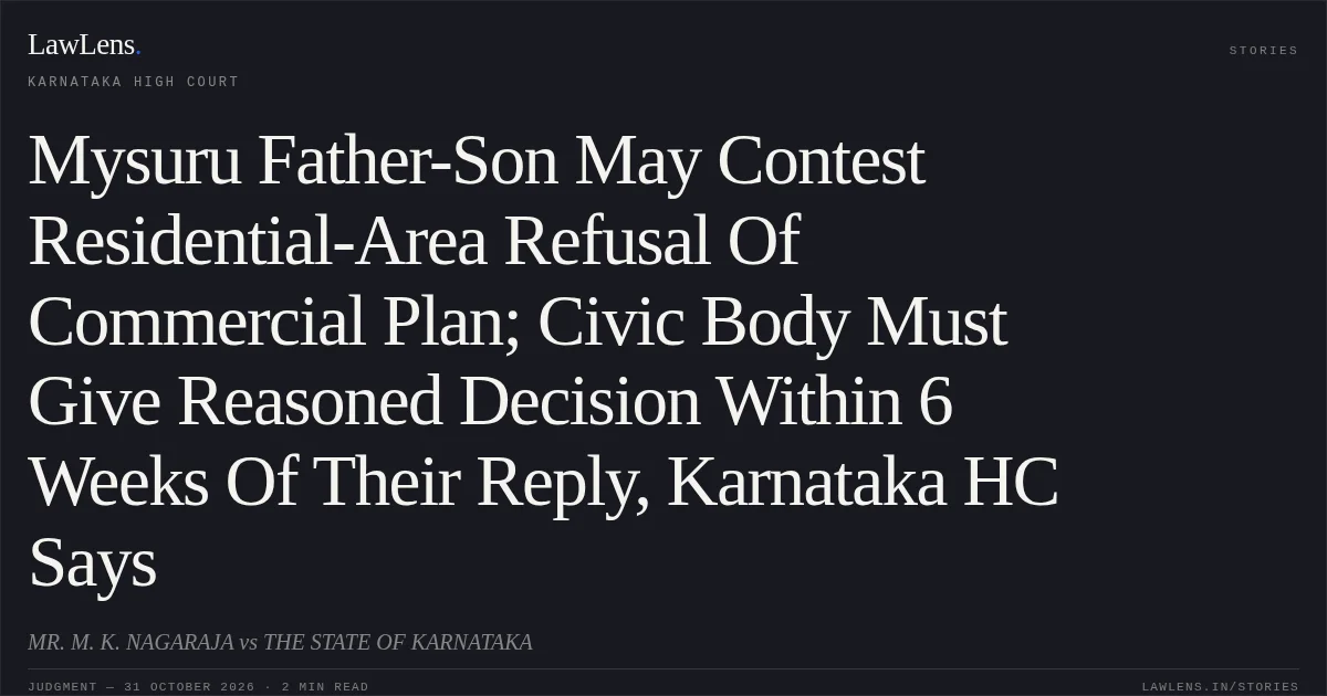 Mysuru Father-Son May Contest Residential-Area Refusal Of Commercial Plan; Civic Body Must Give Reasoned Decision Within 6 Weeks Of Their Reply, Karnataka HC Says. MR. M. K. NAGARAJA vs THE STATE OF KARNATAKA. Karnataka High Court. LawLens