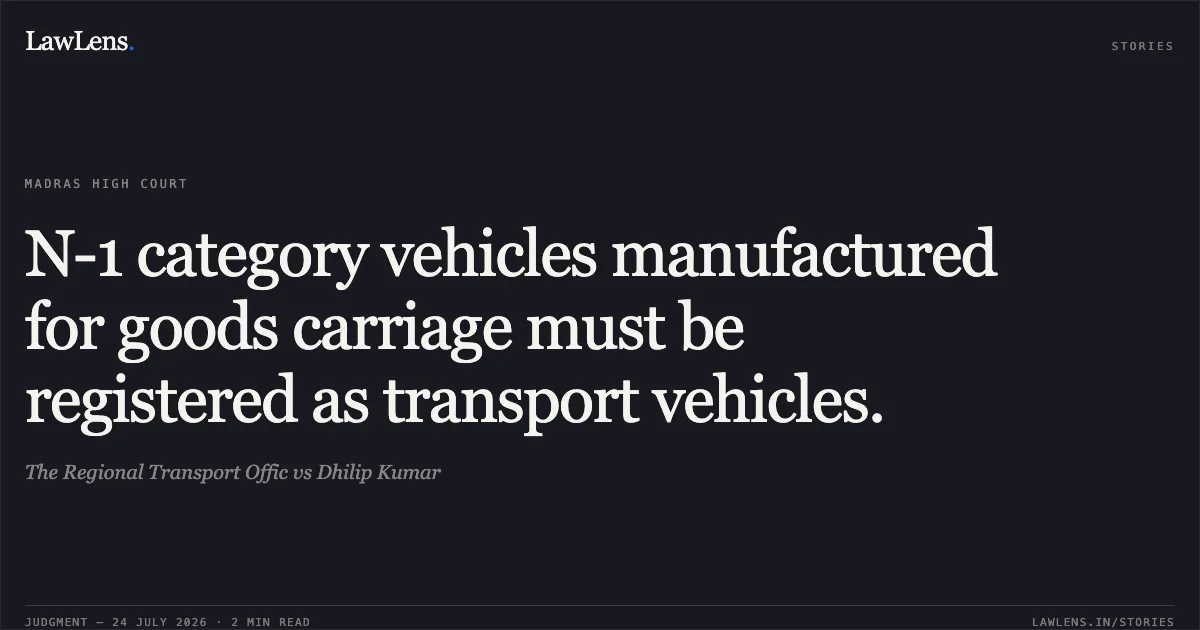 N-1 category vehicles manufactured for goods carriage must be registered as transport vehicles.. The Regional Transport Offic vs Dhilip Kumar. Madras High Court. LawLens