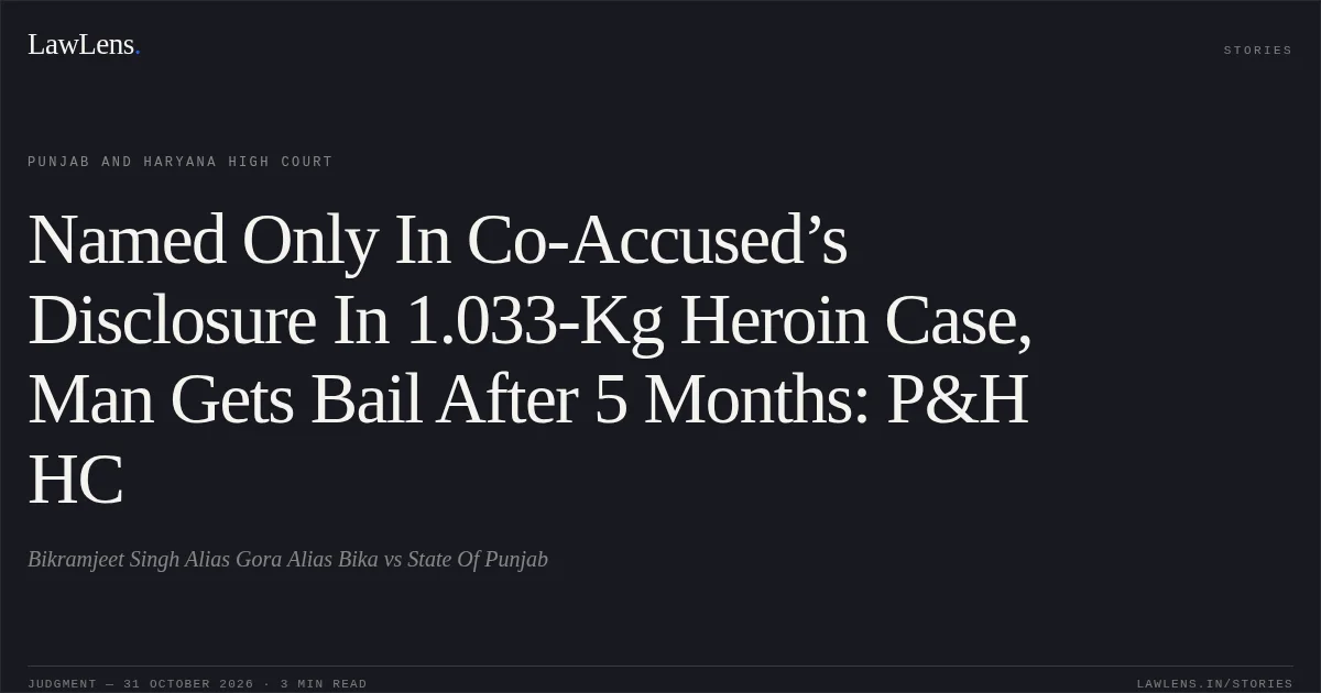 Named Only In Co-Accused’s Disclosure In 1.033-Kg Heroin Case, Man Gets Bail After 5 Months: P&H HC. Bikramjeet Singh Alias Gora Alias Bika vs State Of Punjab. Punjab and Haryana High Court. LawLens
