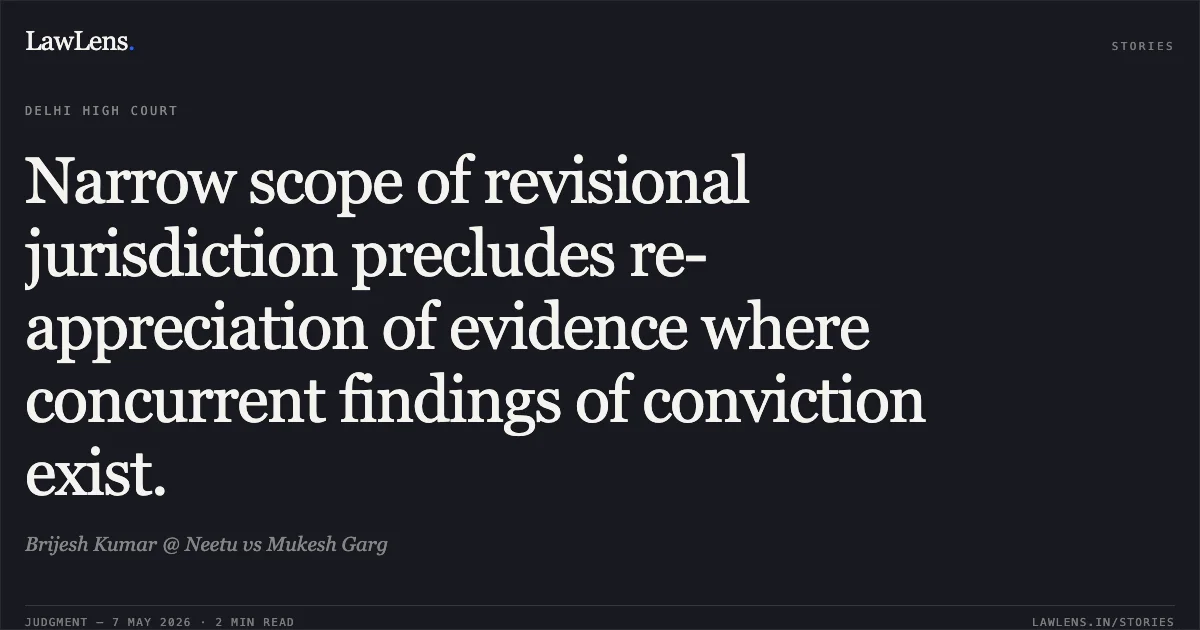 Narrow scope of revisional jurisdiction precludes re-appreciation of evidence where concurrent findings of conviction exist.. Brijesh Kumar @ Neetu vs Mukesh Garg. Delhi High Court. LawLens