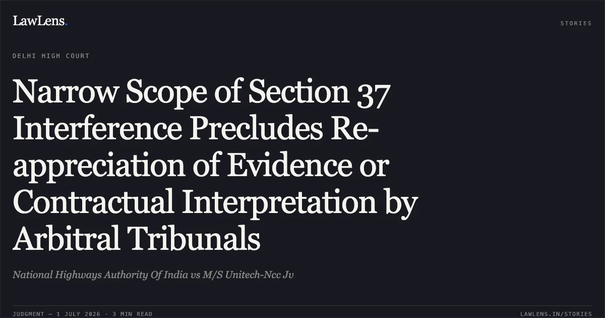 Narrow Scope of Section 37 Interference Precludes Re-appreciation of Evidence or Contractual Interpretation by Arbitral Tribunals. National Highways Authority Of India vs M/S Unitech-Ncc Jv. Delhi High Court. LawLens
