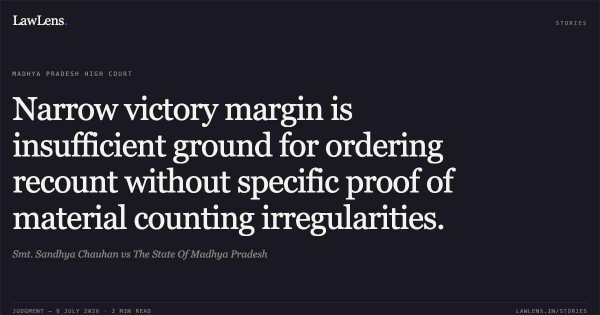 Narrow victory margin is insufficient ground for ordering recount without specific proof of material counting irregularities.. Smt. Sandhya Chauhan vs The State Of Madhya Pradesh. Madhya Pradesh High Court. LawLens