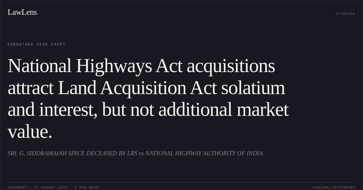 National Highways Act acquisitions attract Land Acquisition Act solatium and interest, but not additional market value.. SRI. G. SIDDRAMAIAH SINCE DECEASED BY LRS vs NATIONAL HIGHWAY AUTHORITY OF INDIA. Karnataka High Court. LawLens