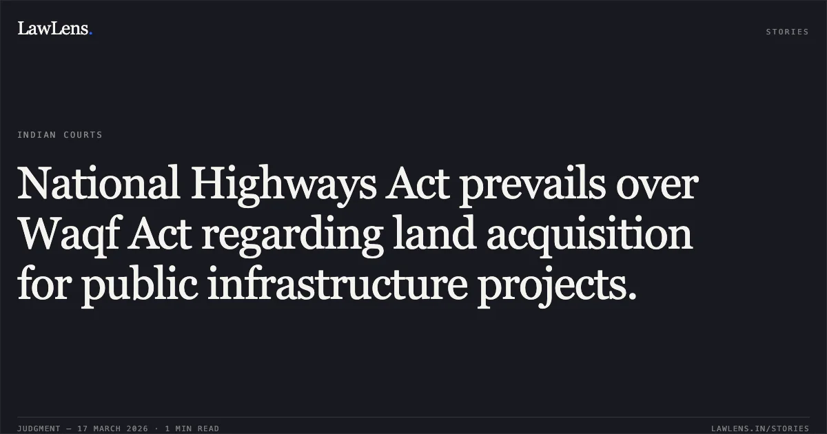 National Highways Act prevails over Waqf Act regarding land acquisition for public infrastructure projects.. National Highways Authority of India through Project Director PIU Patna vs Syed Mohammad Masood Jawed. Patna High Court. LawLens