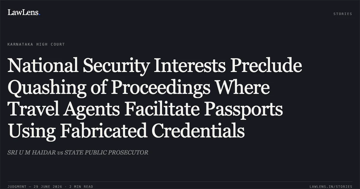 National Security Interests Preclude Quashing of Proceedings Where Travel Agents Facilitate Passports Using Fabricated Credentials. SRI U M HAIDAR vs STATE PUBLIC PROSECUTOR. Karnataka High Court. LawLens