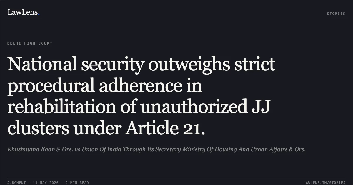 National security outweighs strict procedural adherence in rehabilitation of unauthorized JJ clusters under Article 21.. Khushnuma Khan & Ors. vs Union Of India Through Its Secretary Ministry Of Housing And Urban Affairs & Ors.. Delhi High Court. LawLens