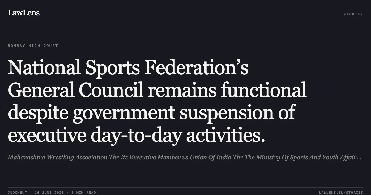 National Sports Federation’s General Council remains functional despite government suspension of executive day-to-day activities.. Maharashtra Wrestling Association Thr Its Executive Member vs Union Of India Thr The Ministry Of Sports And Youth Affairs And Ors. Bombay High Court. LawLens