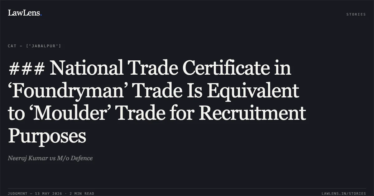 ### National Trade Certificate in ‘Foundryman’ Trade Is Equivalent to ‘Moulder’ Trade for Recruitment Purposes. Neeraj Kumar vs M/o Defence. Central Administrative Tribunal. LawLens