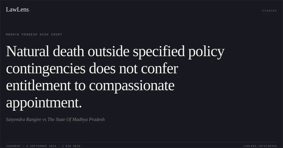 Natural death outside specified policy contingencies does not confer entitlement to compassionate appointment.. Satyendra Rangire vs The State Of Madhya Pradesh. Madhya Pradesh High Court. LawLens