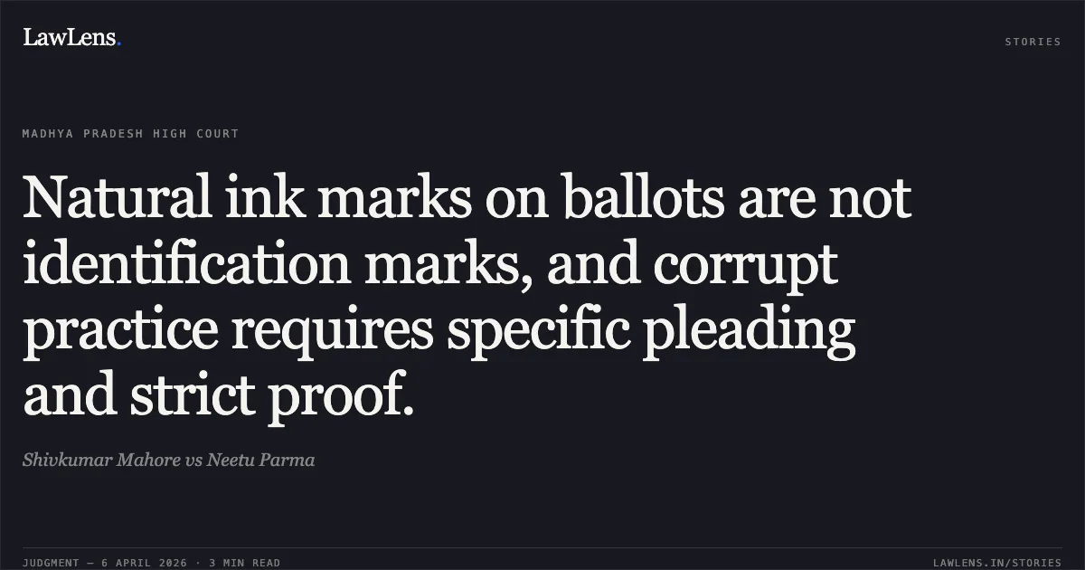 Natural ink marks on ballots are not identification marks, and corrupt practice requires specific pleading and strict proof.. Shivkumar Mahore vs Neetu Parma. Madhya Pradesh High Court. LawLens