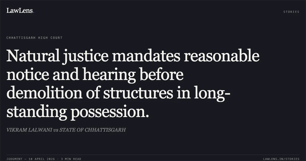 Natural justice mandates reasonable notice and hearing before demolition of structures in long-standing possession.. VIKRAM LALWANI vs STATE OF CHHATTISGARH. Chhattisgarh High Court. LawLens