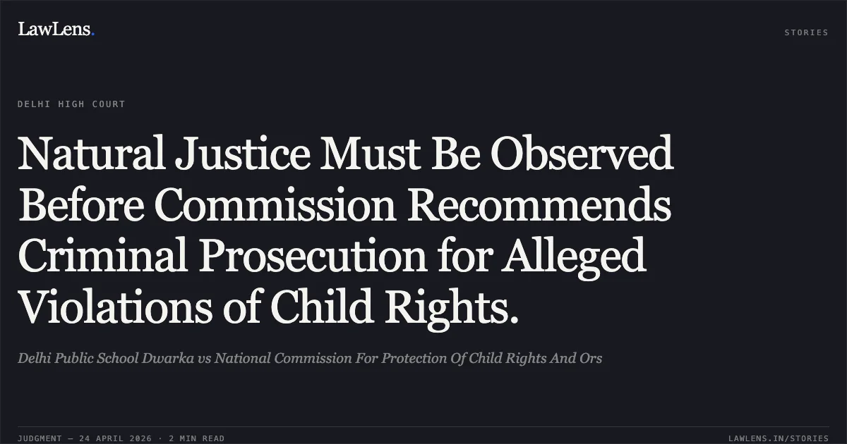Natural Justice Must Be Observed Before Commission Recommends Criminal Prosecution for Alleged Violations of Child Rights.. Delhi Public School Dwarka vs National Commission For Protection Of Child Rights And Ors. Delhi High Court. LawLens
