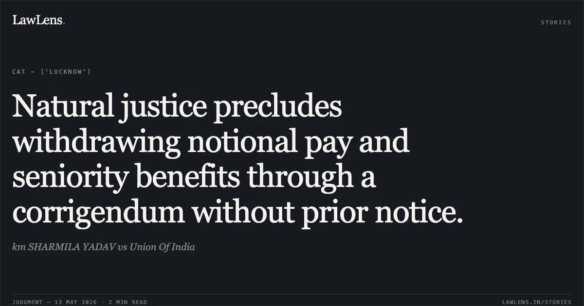 Natural justice precludes withdrawing notional pay and seniority benefits through a corrigendum without prior notice.. km SHARMILA YADAV vs Union Of India. Central Administrative Tribunal. LawLens