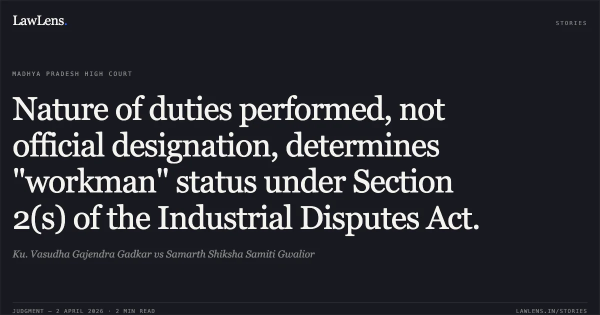 Nature of duties performed, not official designation, determines "workman" status under Section 2(s) of the Industrial Disputes Act.. Ku. Vasudha Gajendra Gadkar vs Samarth Shiksha Samiti Gwalior. Madhya Pradesh High Court. LawLens