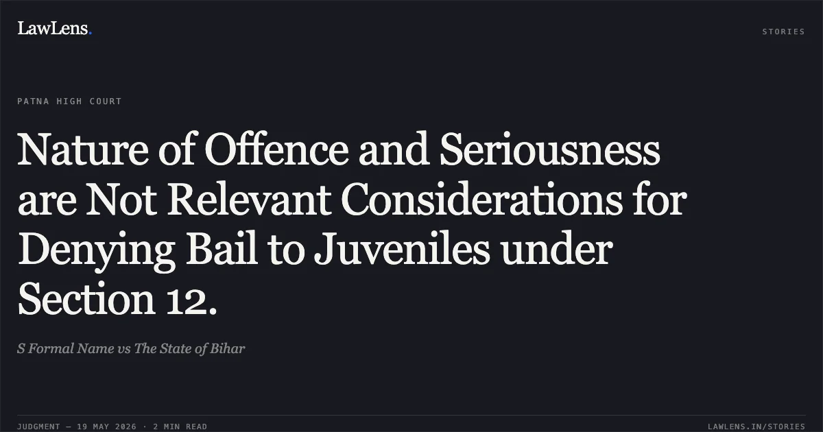 Nature of Offence and Seriousness are Not Relevant Considerations for Denying Bail to Juveniles under Section 12.. S Formal Name vs The State of Bihar. Patna High Court. LawLens