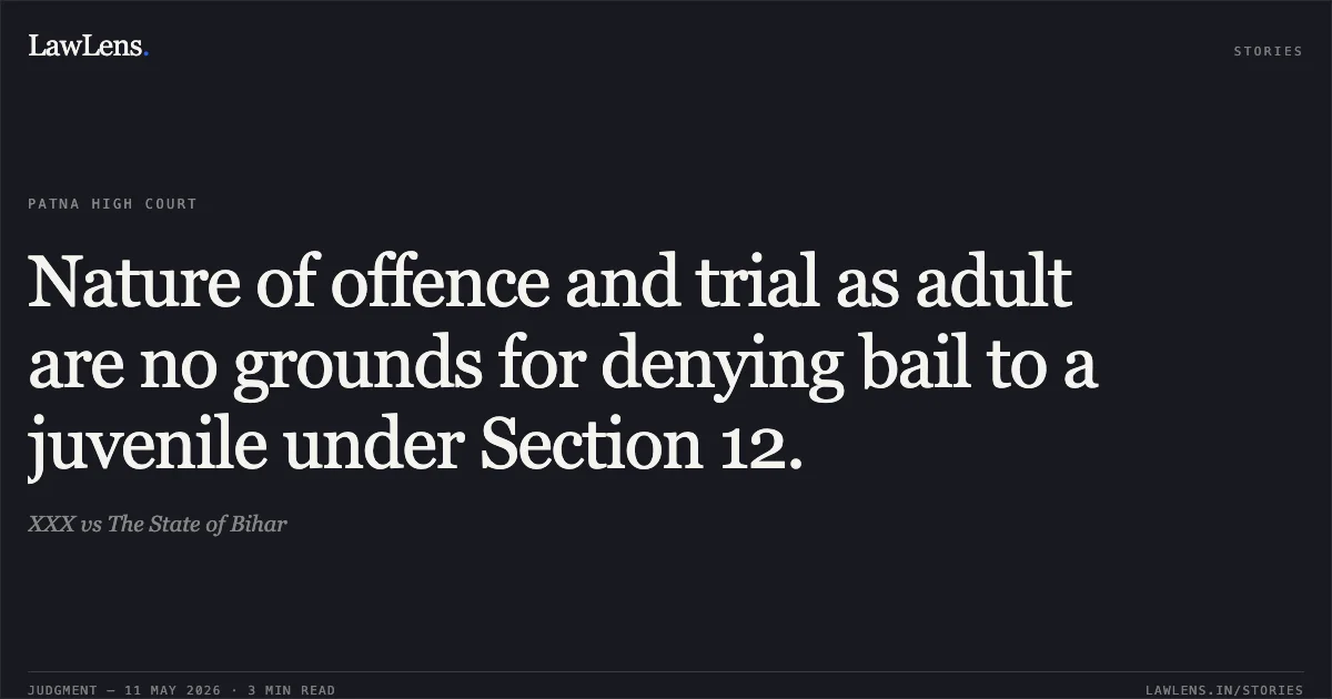 Nature of offence and trial as adult are no grounds for denying bail to a juvenile under Section 12.. XXX vs The State of Bihar. Patna High Court. LawLens