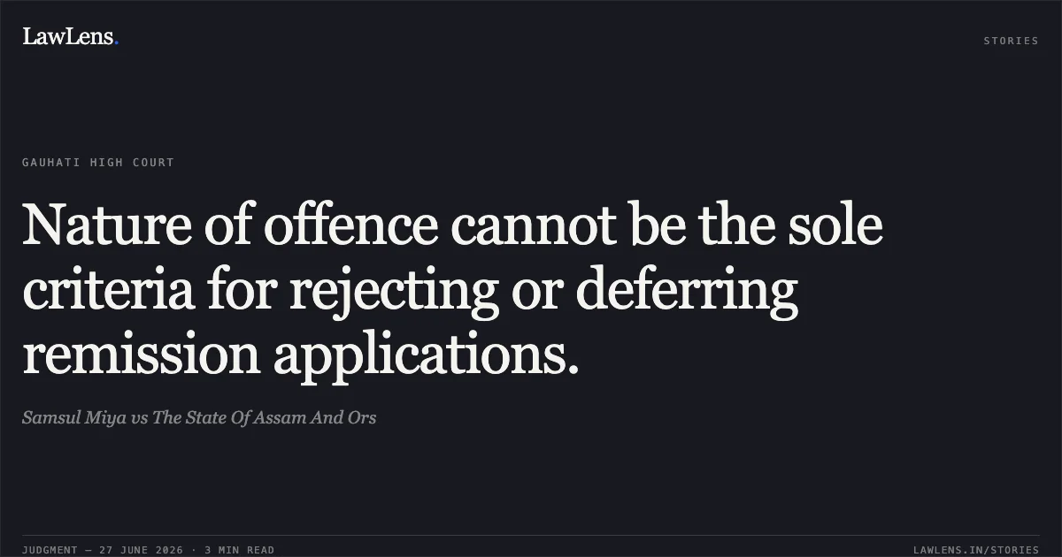 Nature of offence cannot be the sole criteria for rejecting or deferring remission applications.. Samsul Miya vs The State Of Assam And Ors. Gauhati High Court. LawLens