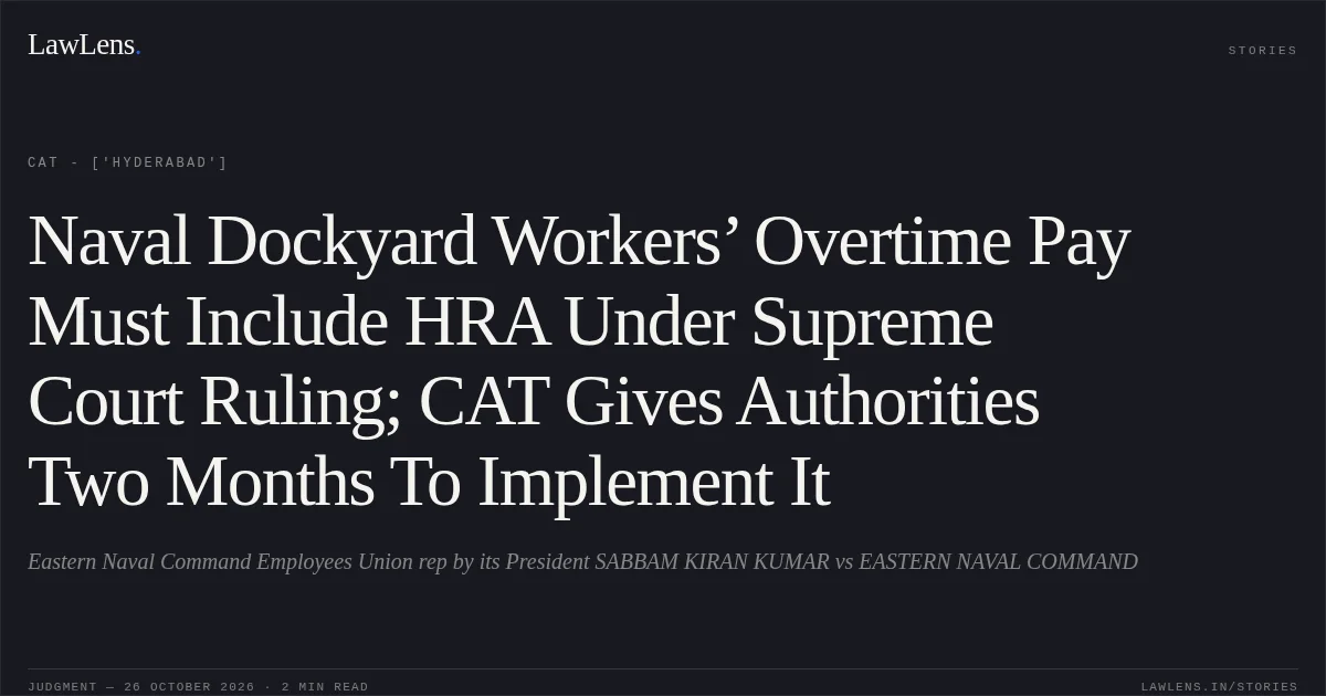 Naval Dockyard Workers’ Overtime Pay Must Include HRA Under Supreme Court Ruling; CAT Gives Authorities Two Months To Implement It. Eastern Naval Command Employees Union rep by its President SABBAM KIRAN KUMAR vs EASTERN NAVAL COMMAND. CAT - ['Hyderabad']. LawLens