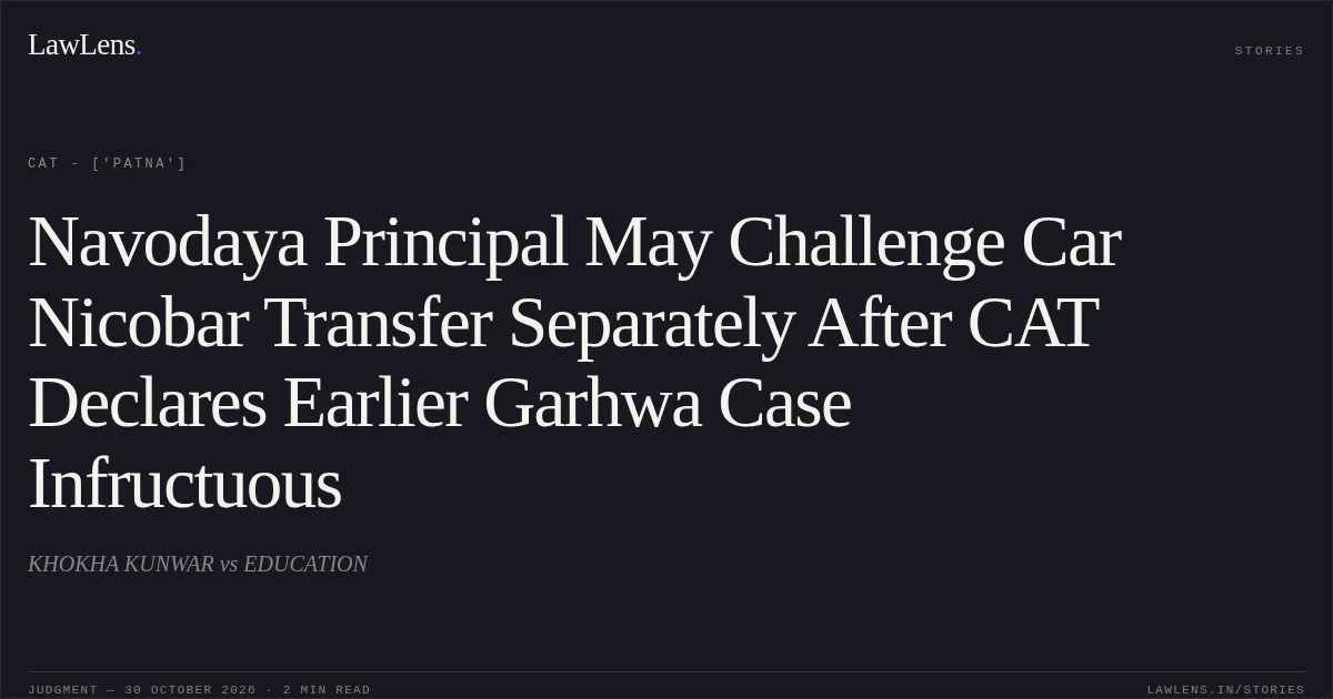 Navodaya Principal May Challenge Car Nicobar Transfer Separately After CAT Declares Earlier Garhwa Case Infructuous. KHOKHA KUNWAR vs EDUCATION. CAT - ['Patna']. LawLens