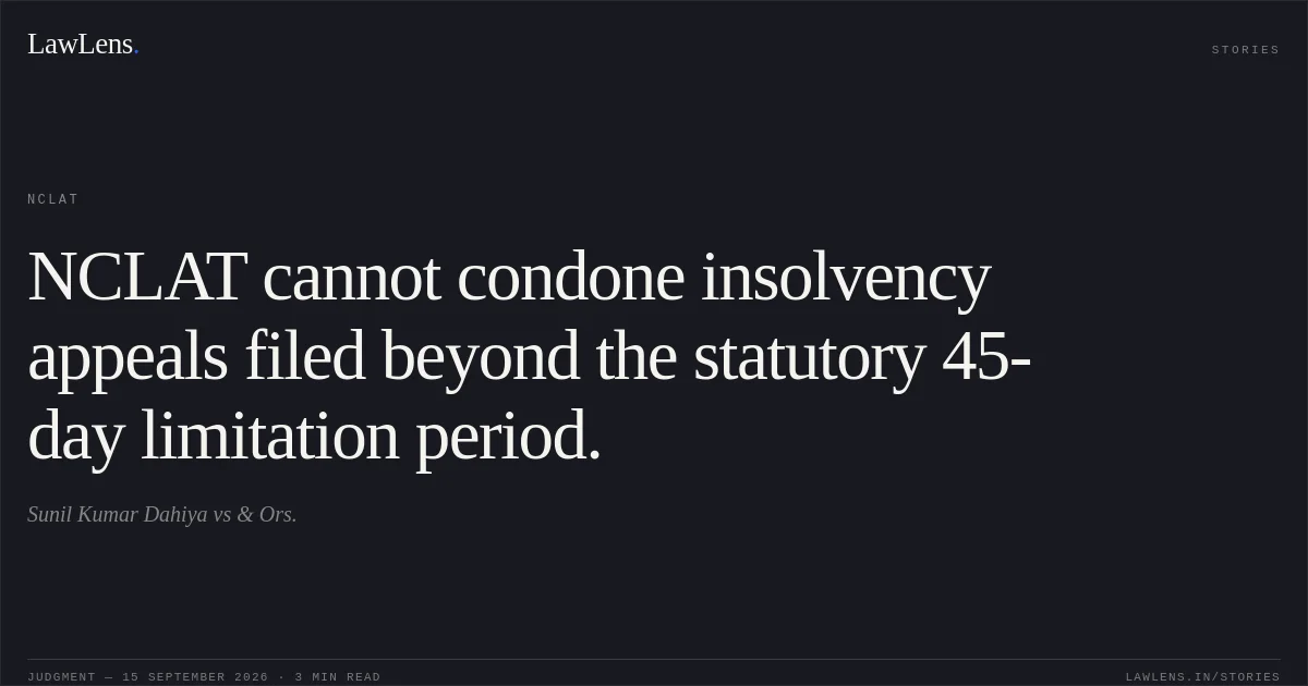 NCLAT cannot condone insolvency appeals filed beyond the statutory 45-day limitation period.. Sunil Kumar Dahiya vs & Ors.. NCLAT. LawLens