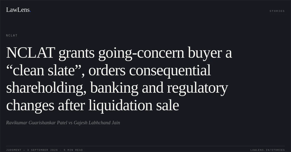 NCLAT grants going-concern buyer a “clean slate”, orders consequential shareholding, banking and regulatory changes after liquidation sale. Ravikumar Guarishankar Patel vs Gajesh Labhchand Jain. NCLAT. LawLens