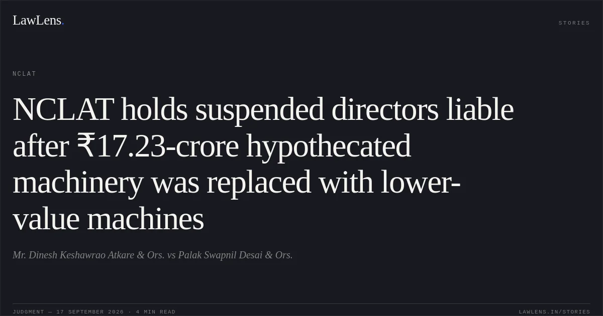 NCLAT holds suspended directors liable after ₹17.23-crore hypothecated machinery was replaced with lower-value machines. Mr. Dinesh Keshawrao Atkare & Ors. vs Palak Swapnil Desai & Ors.. NCLAT. LawLens