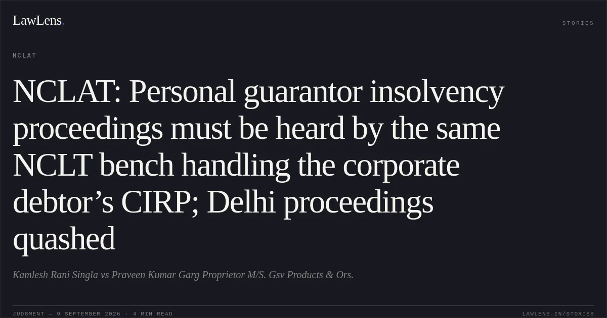 NCLAT: Personal guarantor insolvency proceedings must be heard by the same NCLT bench handling the corporate debtor’s CIRP; Delhi proceedings quashed. Kamlesh Rani Singla vs Praveen Kumar Garg Proprietor M/S. Gsv Products & Ors.. NCLAT. LawLens