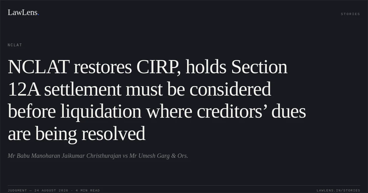 NCLAT restores CIRP, holds Section 12A settlement must be considered before liquidation where creditors’ dues are being resolved. Mr Babu Manoharan Jaikumar Christhurajan vs Mr Umesh Garg & Ors.. NCLAT. LawLens