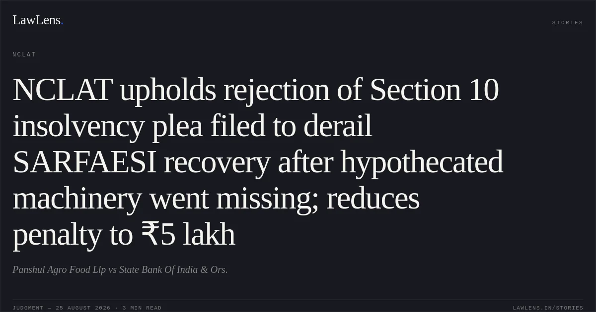 NCLAT upholds rejection of Section 10 insolvency plea filed to derail SARFAESI recovery after hypothecated machinery went missing; reduces penalty to ₹5 lakh. Panshul Agro Food Llp vs State Bank Of India & Ors.. NCLAT. LawLens