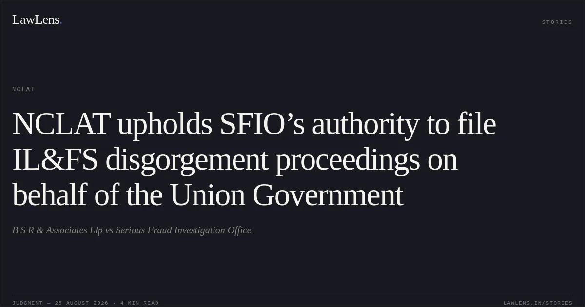 NCLAT upholds SFIO’s authority to file IL&FS disgorgement proceedings on behalf of the Union Government. B S R & Associates Llp vs Serious Fraud Investigation Office. NCLAT. LawLens