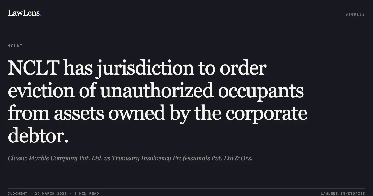 NCLT has jurisdiction to order eviction of unauthorized occupants from assets owned by the corporate debtor.. Classic Marble Company Pvt. Ltd. vs Truvisory Insolvency Professionals Pvt. Ltd & Ors.. NCLAT. LawLens