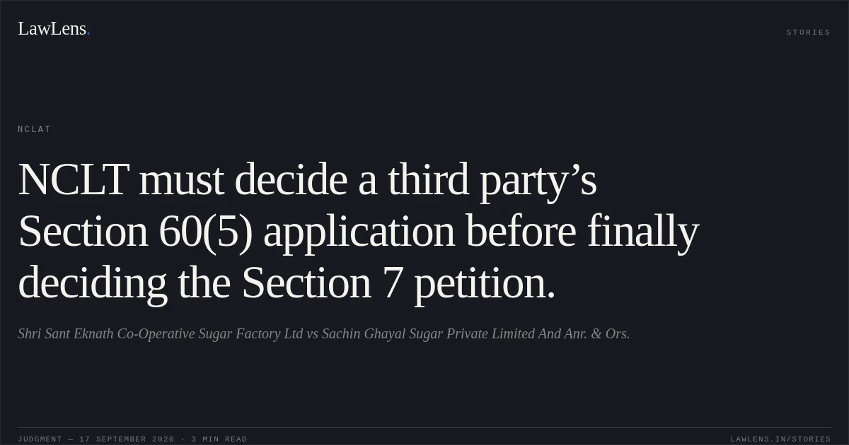 NCLT must decide a third party’s Section 60(5) application before finally deciding the Section 7 petition.. Shri Sant Eknath Co-Operative  Sugar Factory Ltd vs Sachin Ghayal Sugar Private Limited And Anr. & Ors.. NCLAT. LawLens