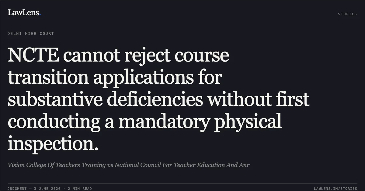 NCTE cannot reject course transition applications for substantive deficiencies without first conducting a mandatory physical inspection.. Vision College Of Teachers Training vs National Council For Teacher Education And Anr. Delhi High Court. LawLens