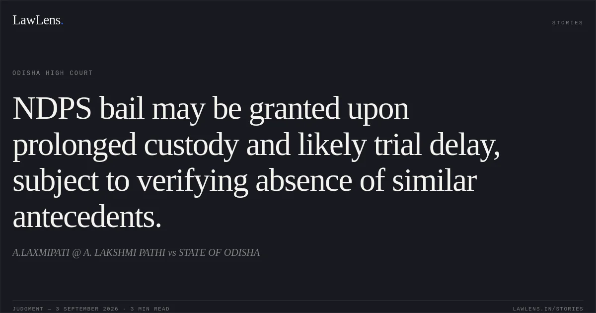 NDPS bail may be granted upon prolonged custody and likely trial delay, subject to verifying absence of similar antecedents.. A.LAXMIPATI @ A. LAKSHMI PATHI vs STATE OF ODISHA. Odisha High Court. LawLens