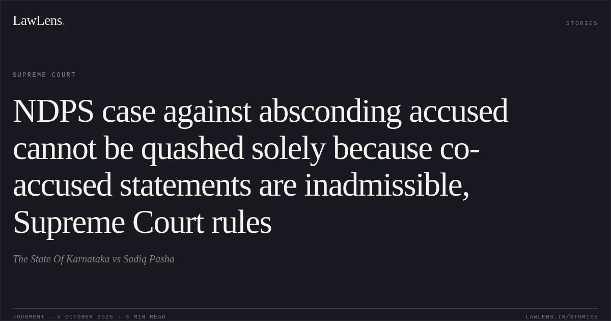 NDPS case against absconding accused cannot be quashed solely because co-accused statements are inadmissible, Supreme Court rules. The State Of Karnataka vs Sadiq Pasha. Supreme Court. LawLens