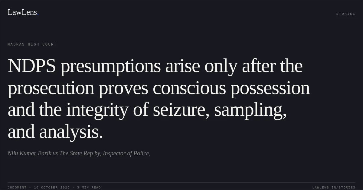 NDPS presumptions arise only after the prosecution proves conscious possession and the integrity of seizure, sampling, and analysis.. Nilu Kumar Barik vs The State Rep by, Inspector of Police,. Madras High Court. LawLens