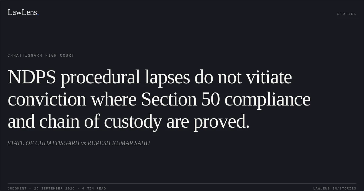 NDPS procedural lapses do not vitiate conviction where Section 50 compliance and chain of custody are proved.. STATE OF CHHATTISGARH vs RUPESH KUMAR SAHU. Chhattisgarh High Court. LawLens