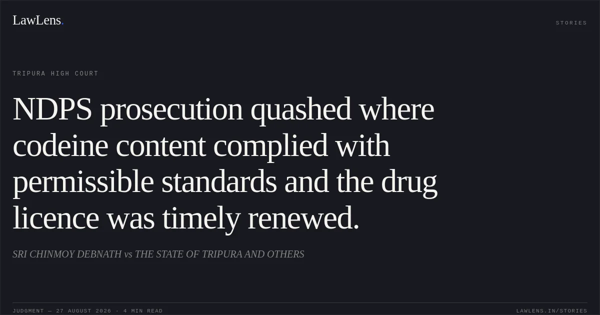 NDPS prosecution quashed where codeine content complied with permissible standards and the drug licence was timely renewed.. SRI CHINMOY DEBNATH vs THE STATE OF TRIPURA AND OTHERS. Tripura High Court. LawLens