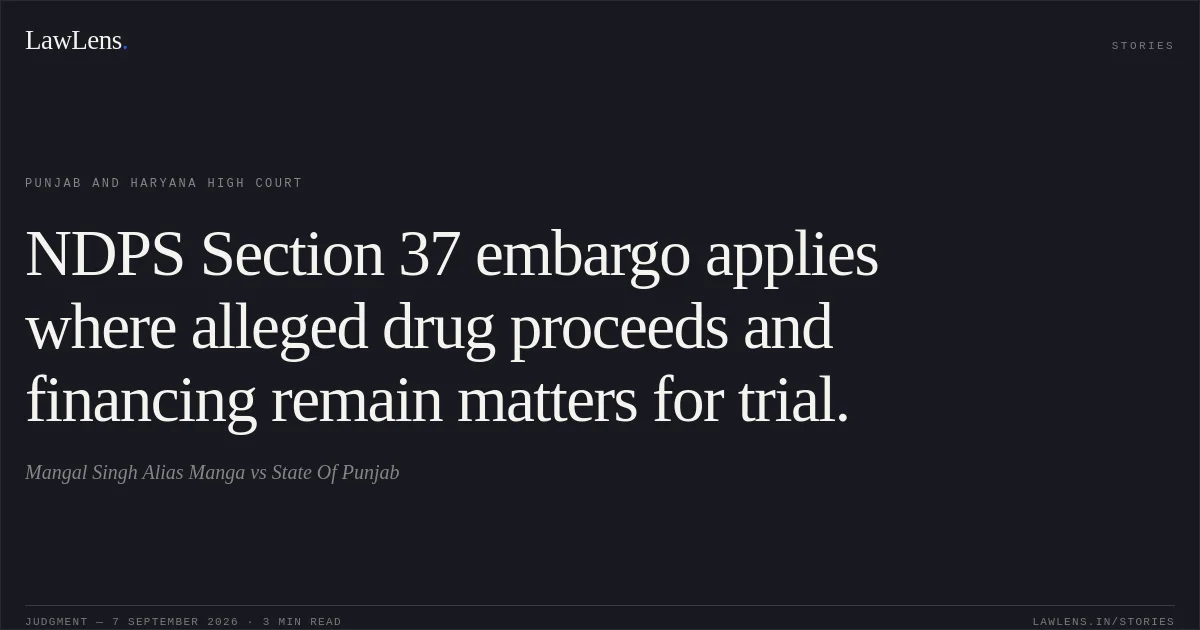 NDPS Section 37 embargo applies where alleged drug proceeds and financing remain matters for trial.. Mangal Singh Alias Manga vs State Of Punjab. Punjab and Haryana High Court. LawLens