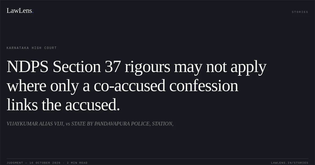 NDPS Section 37 rigours may not apply where only a co-accused confession links the accused.. VIJAYKUMAR ALIAS VIJI, vs STATE BY PANDAVAPURA POLICE, STATION,. Karnataka High Court. LawLens