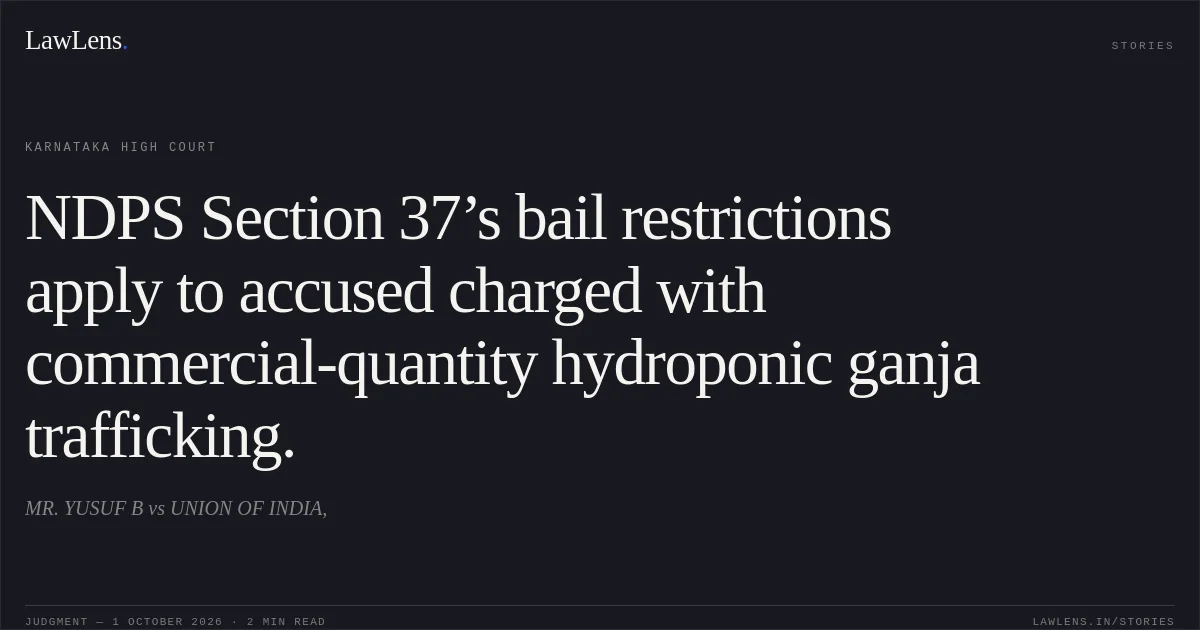 NDPS Section 37’s bail restrictions apply to accused charged with commercial-quantity hydroponic ganja trafficking.. MR. YUSUF B vs UNION OF INDIA,. Karnataka High Court. LawLens