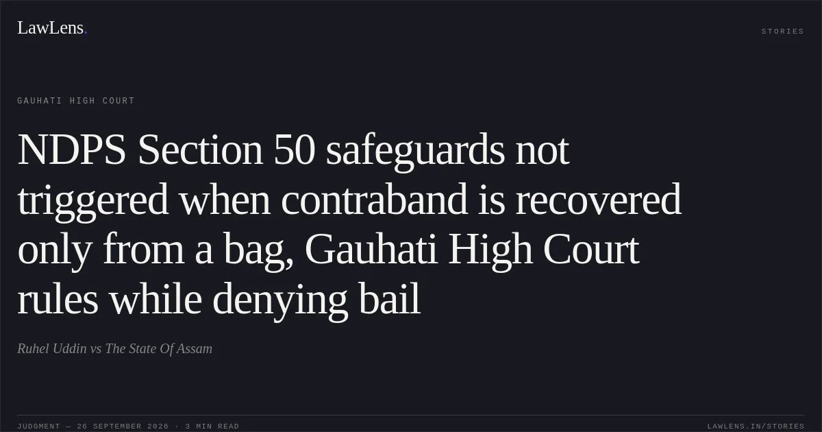 NDPS Section 50 safeguards not triggered when contraband is recovered only from a bag, Gauhati High Court rules while denying bail. Ruhel Uddin vs The State Of Assam. Gauhati High Court. LawLens