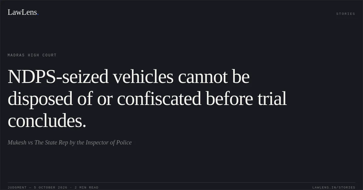 NDPS-seized vehicles cannot be disposed of or confiscated before trial concludes.. Mukesh vs The State Rep by the Inspector of Police. Madras High Court. LawLens