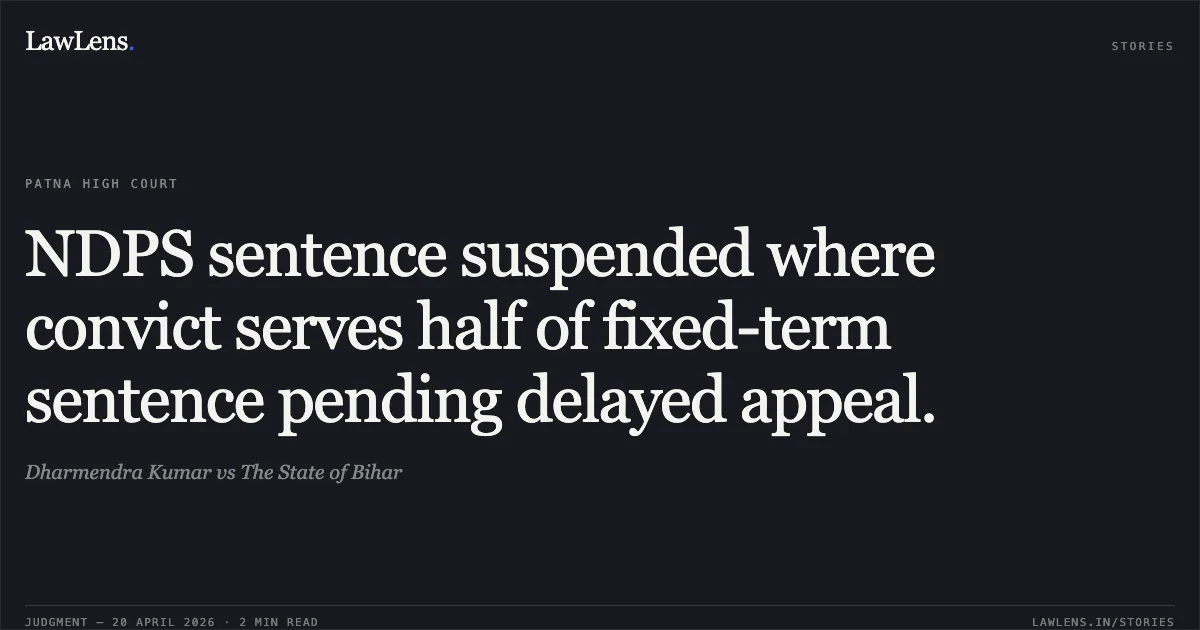 NDPS sentence suspended where convict serves half of fixed-term sentence pending delayed appeal.. Dharmendra Kumar vs The State of Bihar. Patna High Court. LawLens