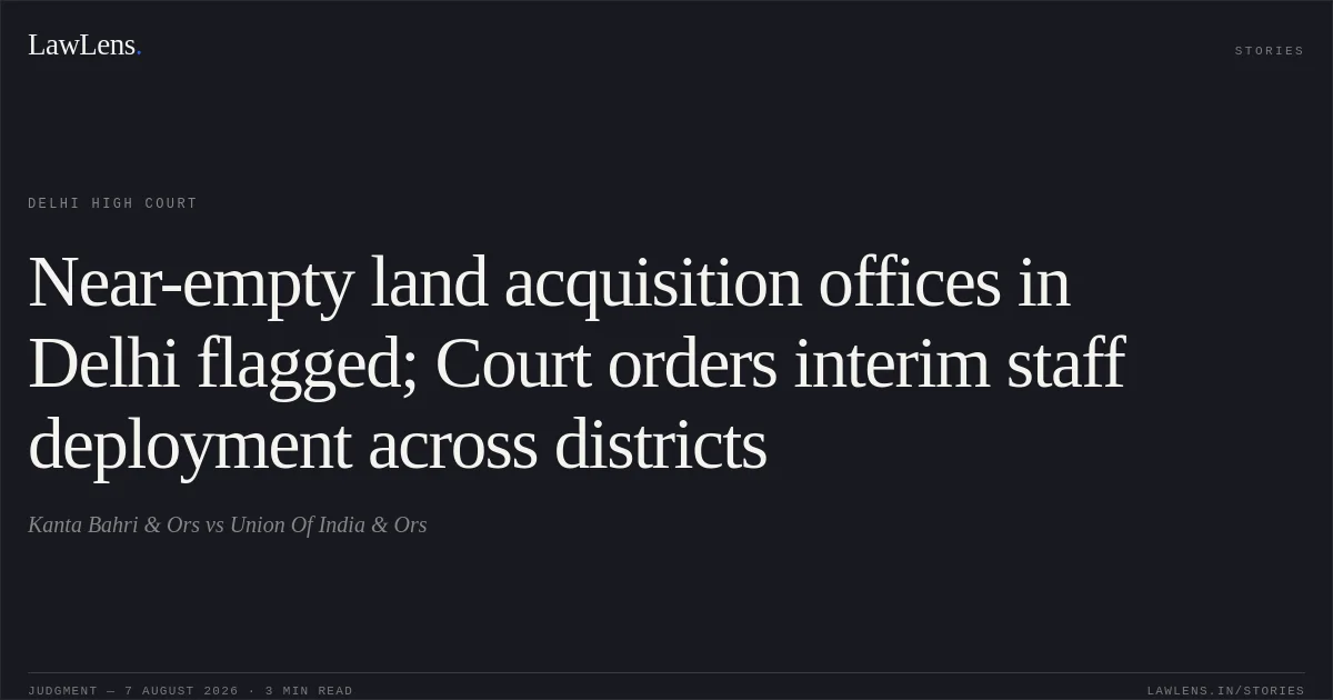 Near-empty land acquisition offices in Delhi flagged; Court orders interim staff deployment across districts. Kanta Bahri & Ors vs Union Of India & Ors. Delhi High Court. LawLens