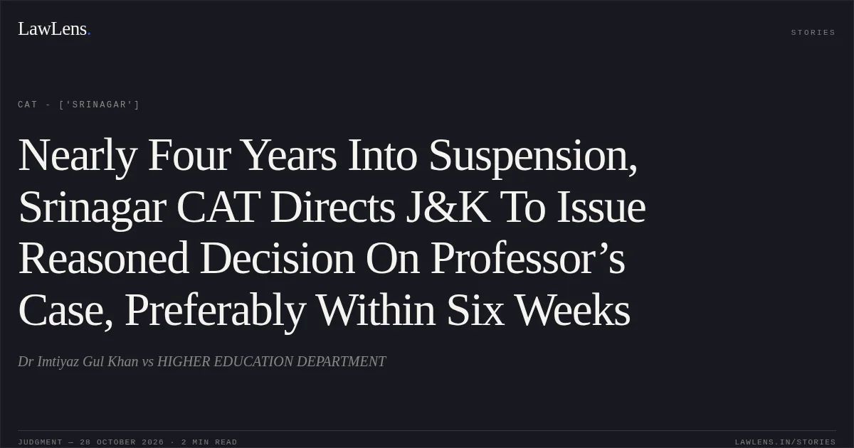 Nearly Four Years Into Suspension, Srinagar CAT Directs J&K To Issue Reasoned Decision On Professor’s Case, Preferably Within Six Weeks. Dr Imtiyaz Gul Khan vs HIGHER EDUCATION DEPARTMENT. CAT - ['Srinagar']. LawLens