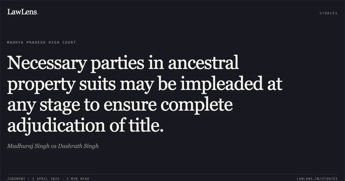 Necessary parties in ancestral property suits may be impleaded at any stage to ensure complete adjudication of title.. Madhuraj Singh vs Dashrath Singh. Madhya Pradesh High Court. LawLens