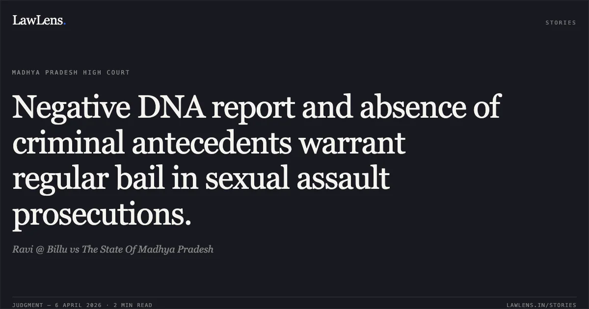 Negative DNA report and absence of criminal antecedents warrant regular bail in sexual assault prosecutions.. Ravi @ Billu vs The State Of Madhya Pradesh. Madhya Pradesh High Court. LawLens