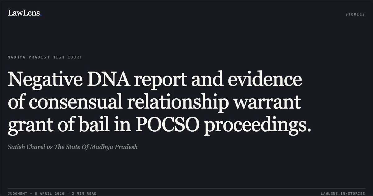 Negative DNA report and evidence of consensual relationship warrant grant of bail in POCSO proceedings.. Satish Charel vs The State Of Madhya Pradesh. Madhya Pradesh High Court. LawLens